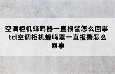 空调柜机蜂鸣器一直报警怎么回事 tcl空调柜机蜂鸣器一直报警怎么回事